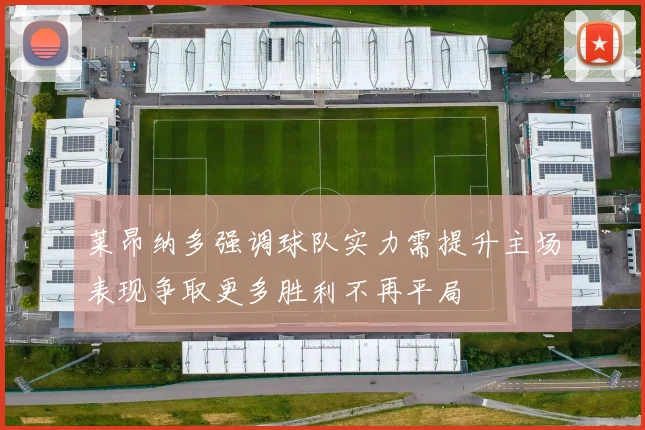 莱昂纳多强调球队实力需提升主场表现争取更多胜利不再平局