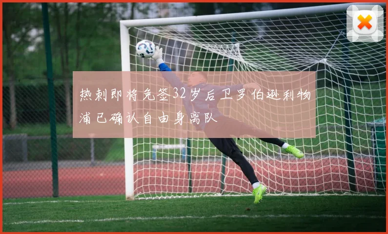 热刺即将免签32岁后卫罗伯逊利物浦已确认自由身离队