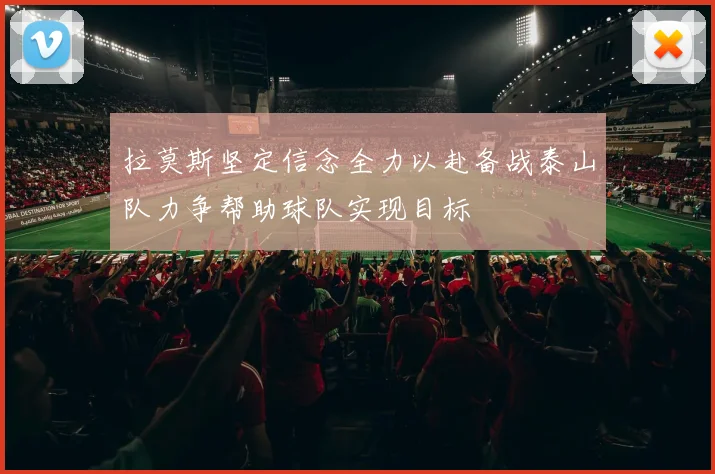 拉莫斯坚定信念全力以赴备战泰山队力争帮助球队实现目标
