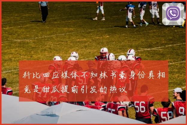 科比回应媒体不知林书豪身份真相竟是甜瓜提前引发的热议