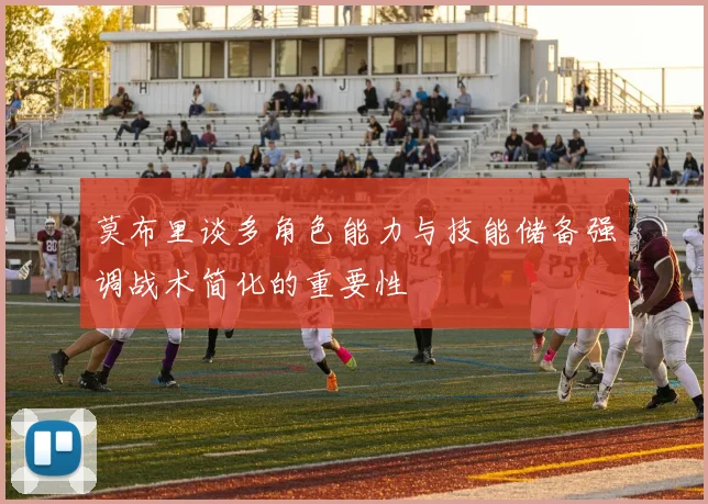 莫布里谈多角色能力与技能储备强调战术简化的重要性