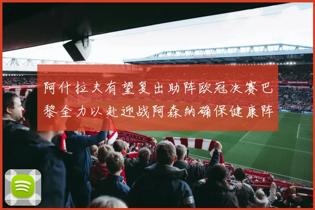 阿什拉夫有望复出助阵欧冠决赛巴黎全力以赴迎战阿森纳确保健康阵容