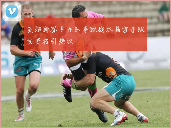 英超新赛季九队争欧战水晶宫夺欧协资格引热议