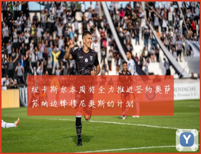 纽卡斯尔本周将全力推进签约奥萨苏纳边锋穆尼奥斯的计划