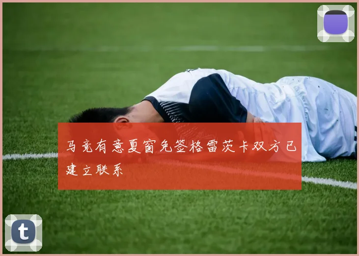 马竞有意夏窗免签格雷茨卡双方已建立联系