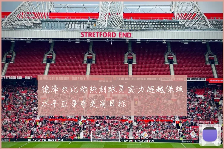 德泽尔比称热刺球员实力超越保级水平应争夺更高目标