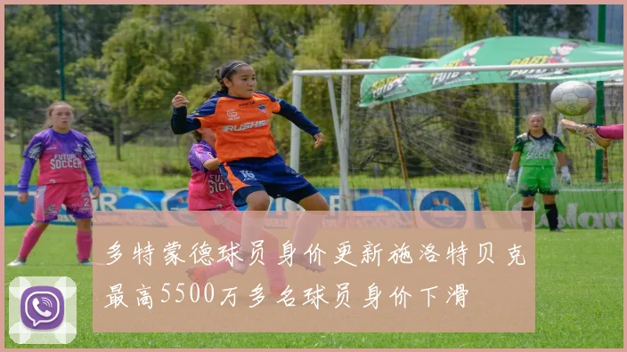 多特蒙德球员身价更新施洛特贝克最高5500万多名球员身价下滑